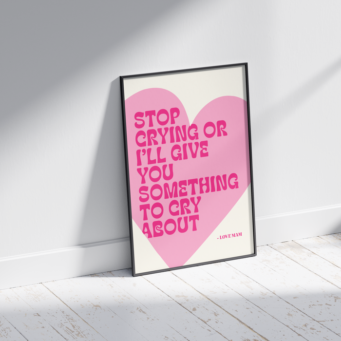 Stop Crying or I'll Give You Something to Cry About - Funny Irish Mammy Print
